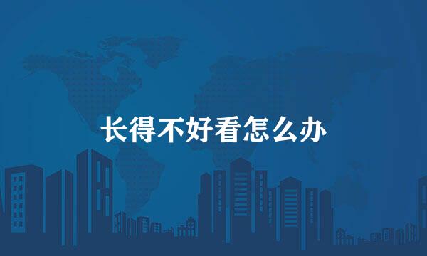 长得不好看怎么办
