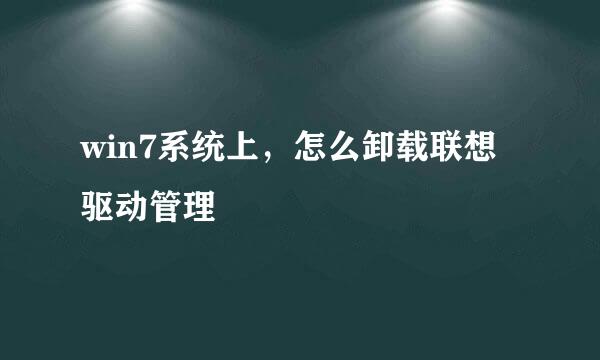 win7系统上，怎么卸载联想驱动管理