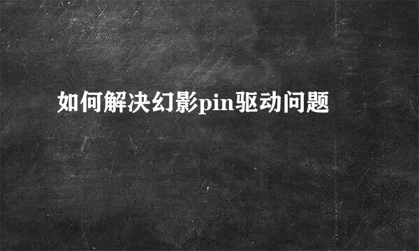 如何解决幻影pin驱动问题