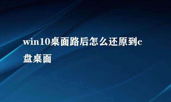 win10桌面路后怎么还原到c盘桌面