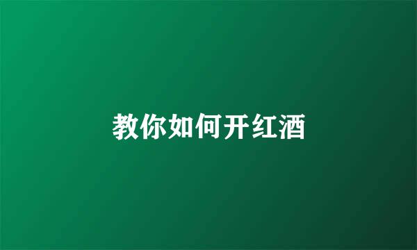 教你如何开红酒
