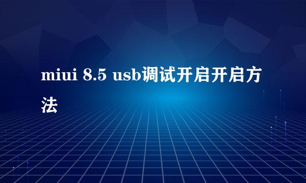 miui 8.5 usb调试开启开启方法