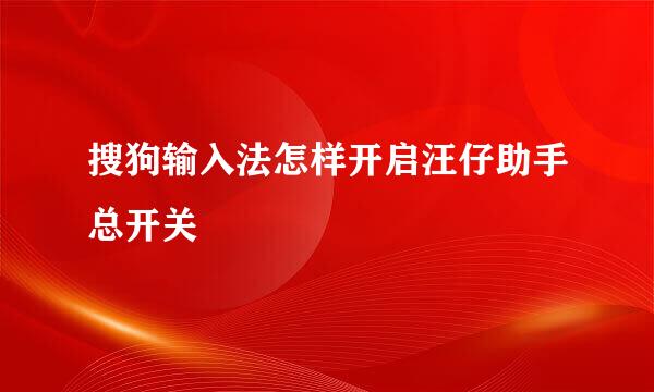 搜狗输入法怎样开启汪仔助手总开关