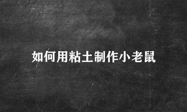 如何用粘土制作小老鼠