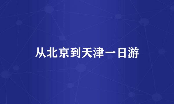从北京到天津一日游