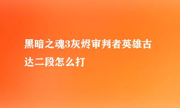 黑暗之魂3灰烬审判者英雄古达二段怎么打