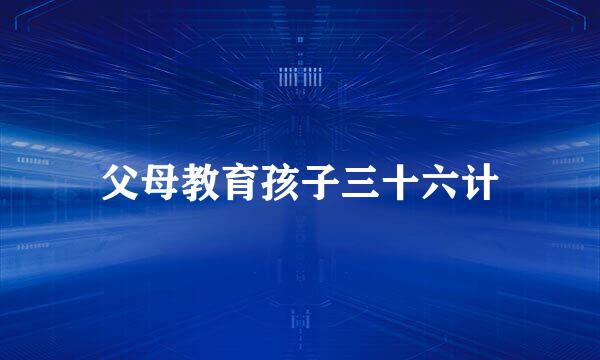 父母教育孩子三十六计