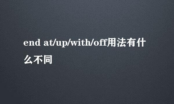 end at/up/with/off用法有什么不同