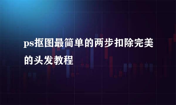 ps抠图最简单的两步扣除完美的头发教程