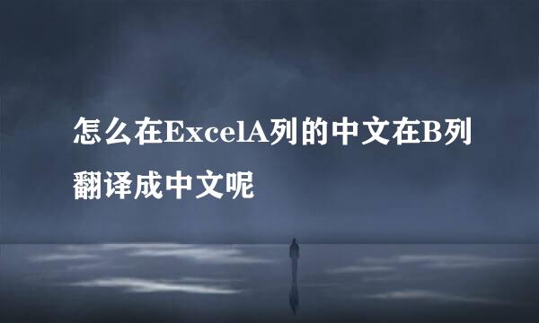 怎么在ExcelA列的中文在B列翻译成中文呢