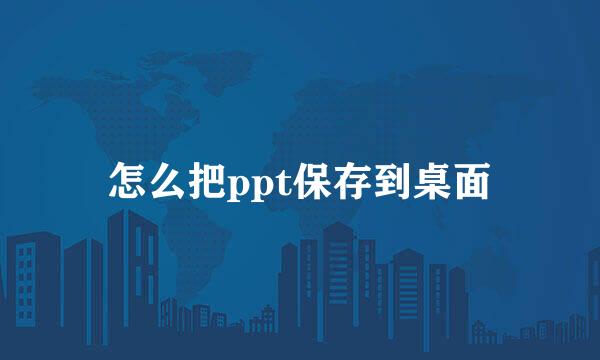 怎么把ppt保存到桌面