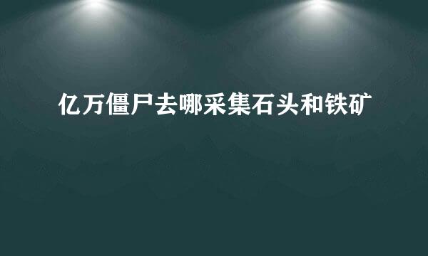 亿万僵尸去哪采集石头和铁矿