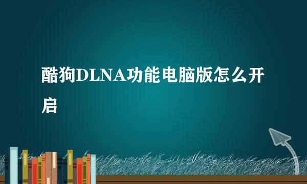 酷狗DLNA功能电脑版怎么开启
