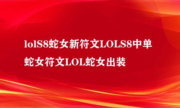 lolS8蛇女新符文LOLS8中单蛇女符文LOL蛇女出装