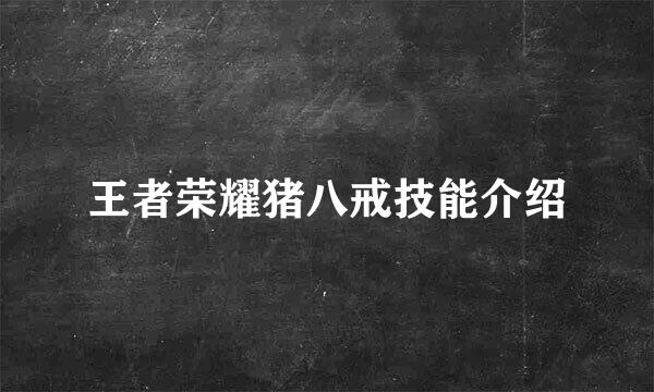 王者荣耀猪八戒技能介绍