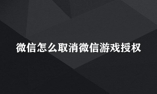 微信怎么取消微信游戏授权
