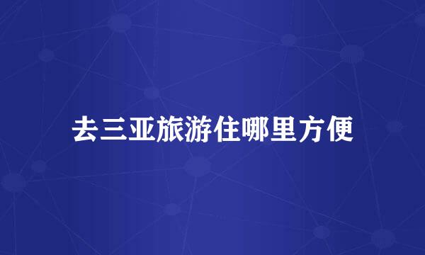 去三亚旅游住哪里方便