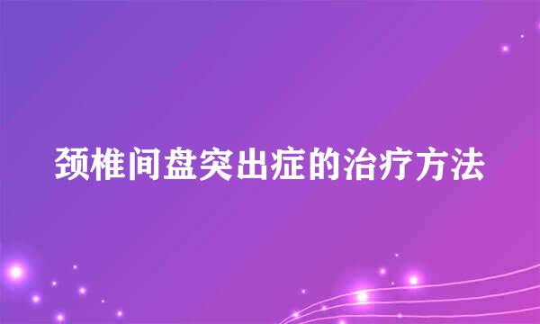 颈椎间盘突出症的治疗方法