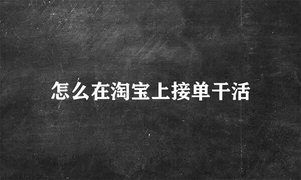 怎么在淘宝上接单干活