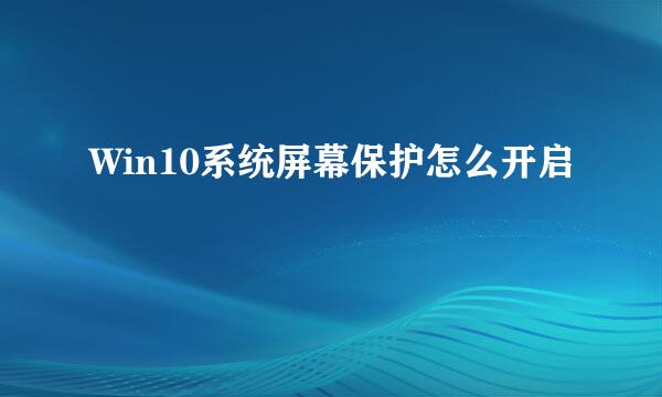 Win10系统屏幕保护怎么开启