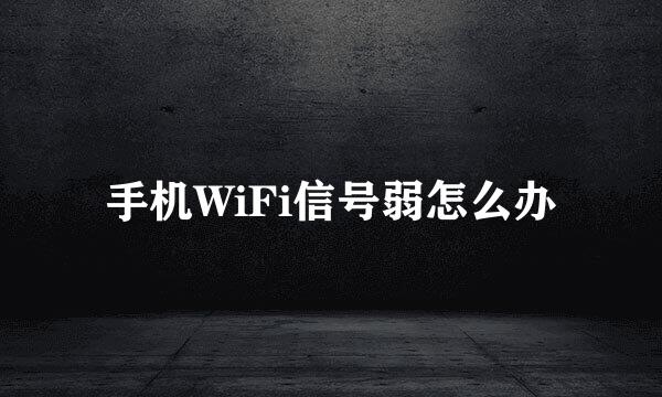 手机WiFi信号弱怎么办