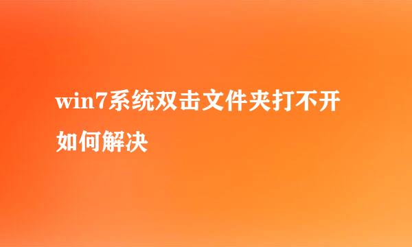 win7系统双击文件夹打不开如何解决