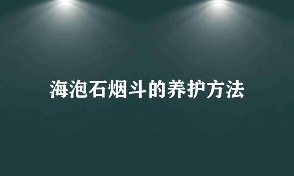 海泡石烟斗的养护方法