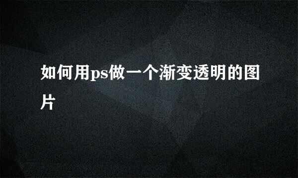 如何用ps做一个渐变透明的图片