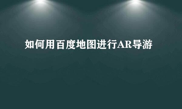 如何用百度地图进行AR导游