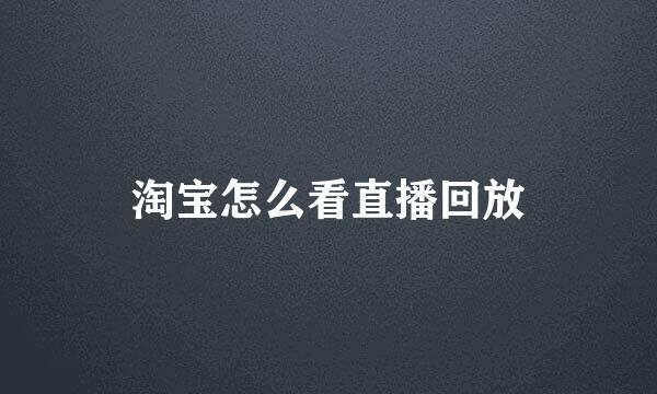 淘宝怎么看直播回放