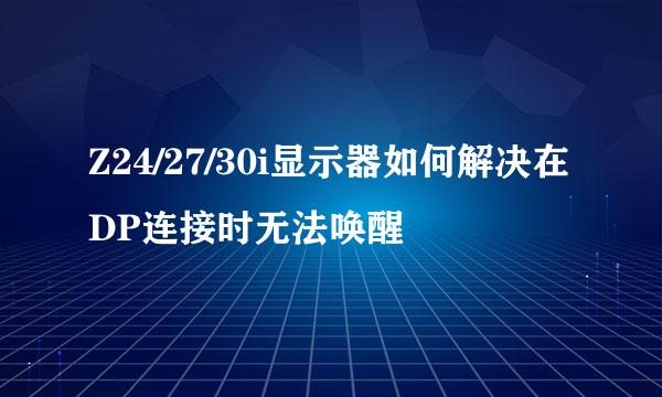 Z24/27/30i显示器如何解决在DP连接时无法唤醒