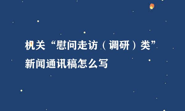 机关“慰问走访（调研）类”新闻通讯稿怎么写