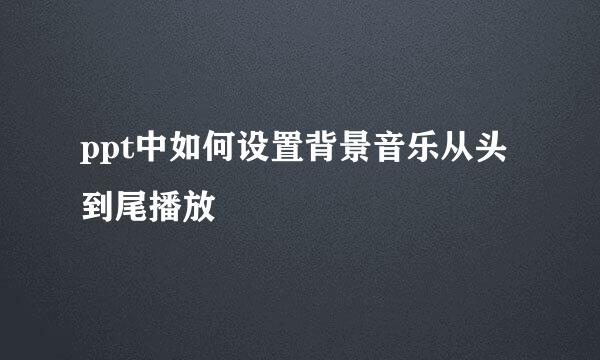 ppt中如何设置背景音乐从头到尾播放