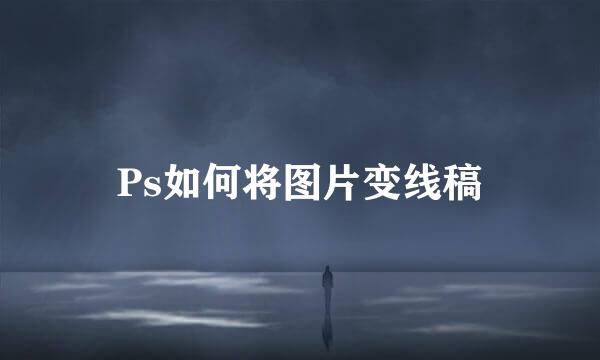 Ps如何将图片变线稿