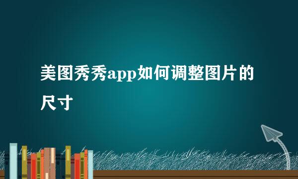 美图秀秀app如何调整图片的尺寸
