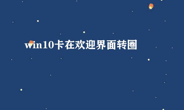 win10卡在欢迎界面转圈