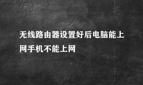 无线路由器设置好后电脑能上网手机不能上网