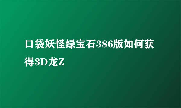口袋妖怪绿宝石386版如何获得3D龙Z