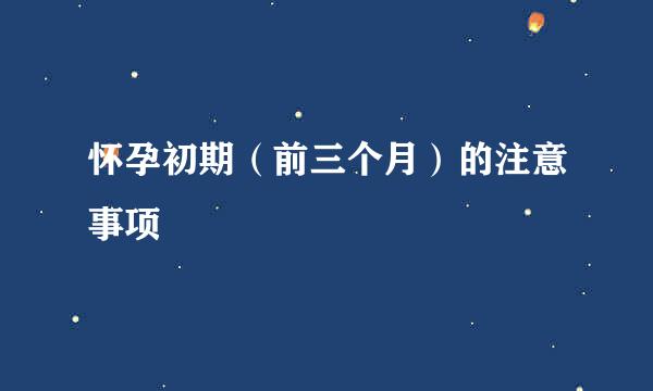 怀孕初期（前三个月）的注意事项