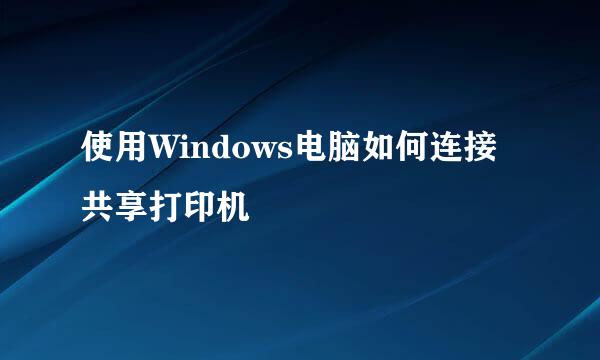 使用Windows电脑如何连接共享打印机