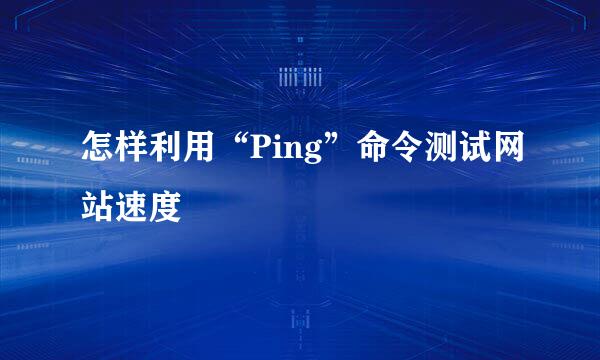 怎样利用“Ping”命令测试网站速度