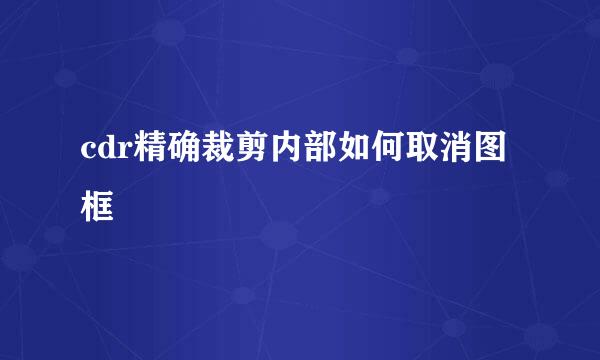 cdr精确裁剪内部如何取消图框