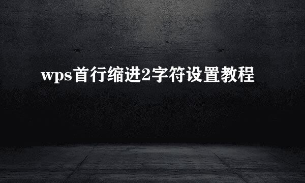 wps首行缩进2字符设置教程