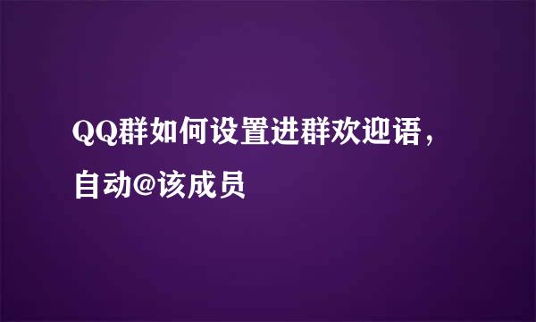 QQ群如何设置进群欢迎语，自动@该成员