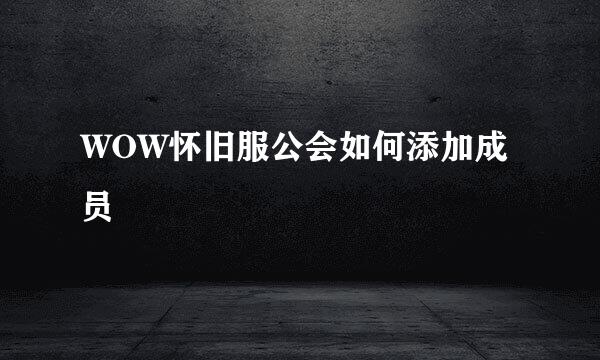 WOW怀旧服公会如何添加成员