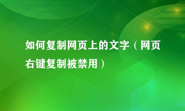 如何复制网页上的文字（网页右键复制被禁用）