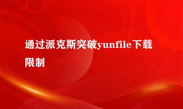 通过派克斯突破yunfile下载限制
