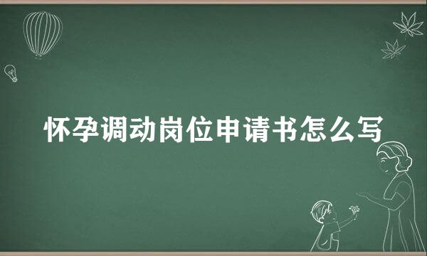 怀孕调动岗位申请书怎么写