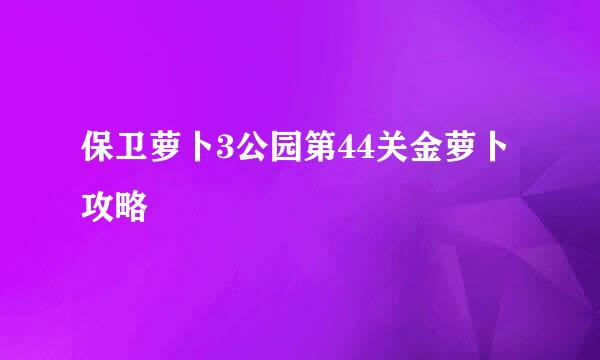 保卫萝卜3公园第44关金萝卜攻略