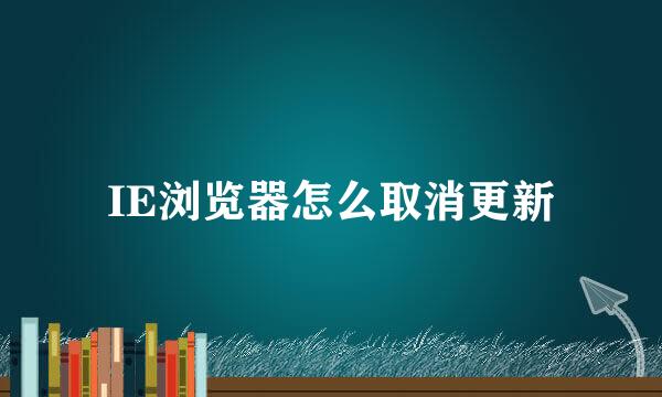 IE浏览器怎么取消更新